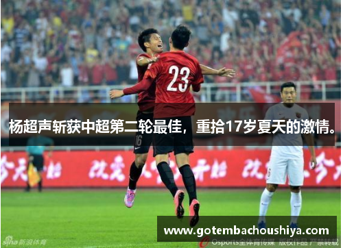 杨超声斩获中超第二轮最佳，重拾17岁夏天的激情。