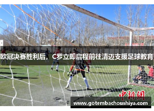 欧冠决赛胜利后，C罗立即启程前往清迈支援足球教育