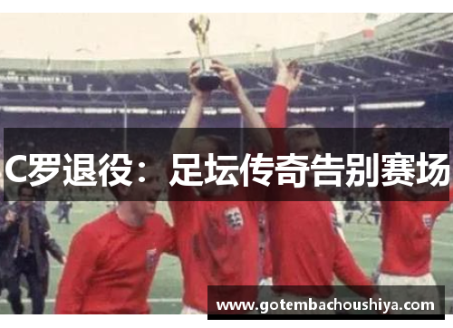 C罗退役：足坛传奇告别赛场