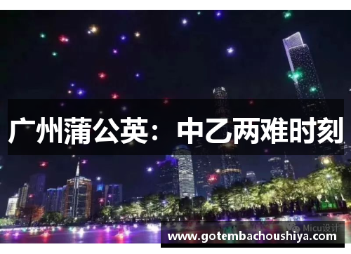 广州蒲公英：中乙两难时刻