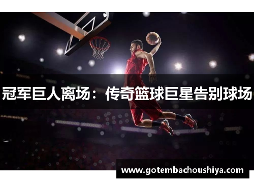 冠军巨人离场：传奇篮球巨星告别球场